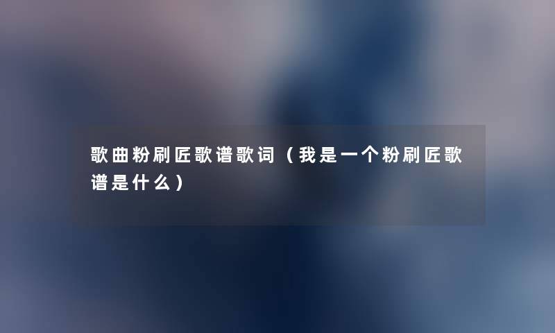 歌曲粉刷匠歌谱歌词（我是一个粉刷匠歌谱是什么）