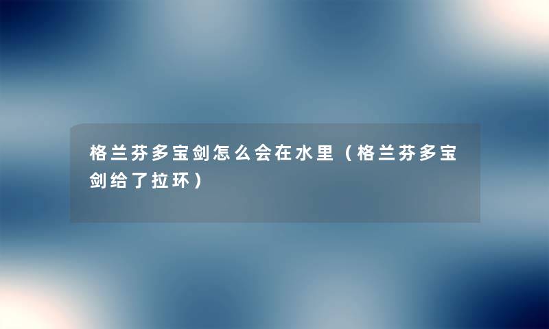 格兰芬多宝剑怎么会在水里（格兰芬多宝剑给了拉环）