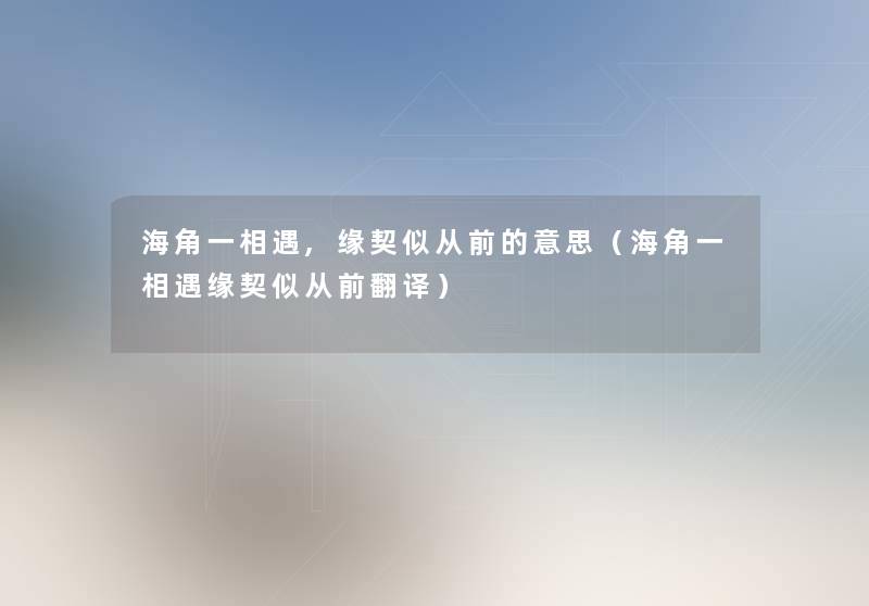 海角一相遇,缘契似从前的意思（海角一相遇缘契似从前翻译）