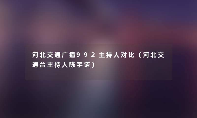 河北交通广播992主持人对比（河北交通台主持人陈宇诺）