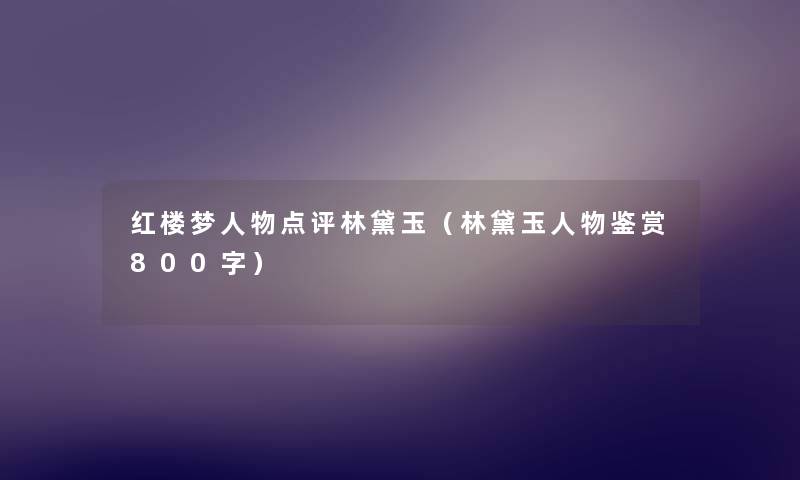 红楼梦人物点评林黛玉（林黛玉人物鉴赏800字）