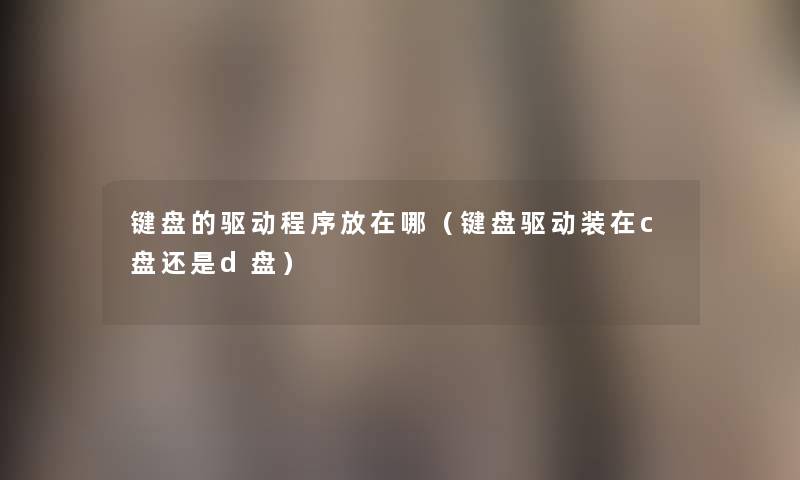 键盘的驱动程序放在哪（键盘驱动装在c盘还是d盘）