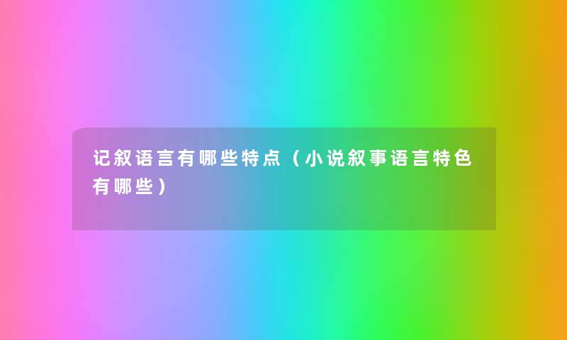 记叙语言有哪些特点（小说叙事语言特色有哪些）