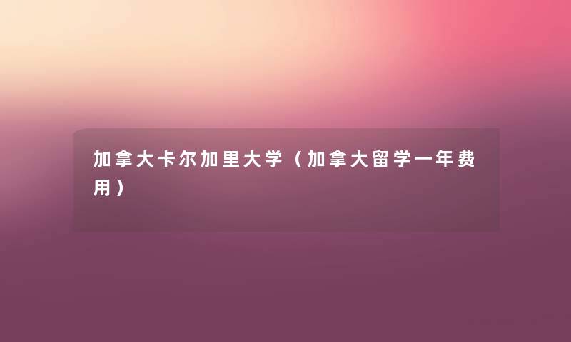 加拿大卡尔加里大学（加拿大留学一年费用）