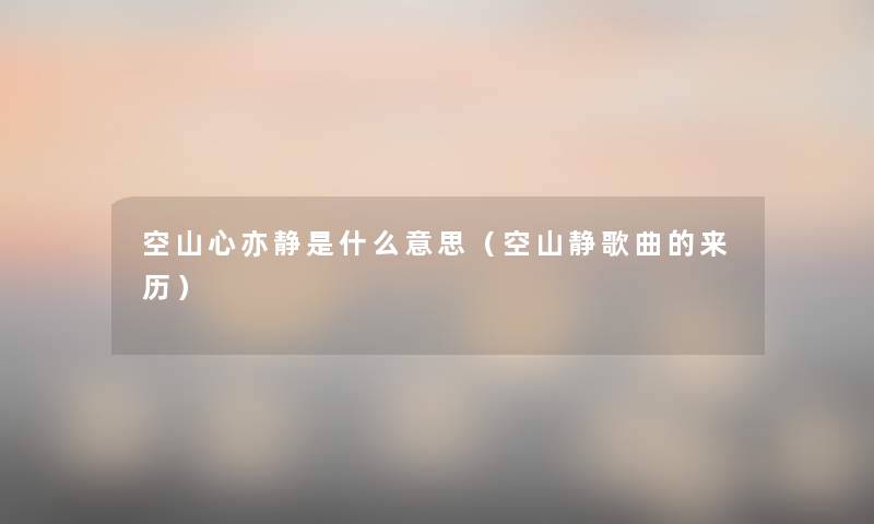 空山心亦静是什么意思（空山静歌曲的来历）