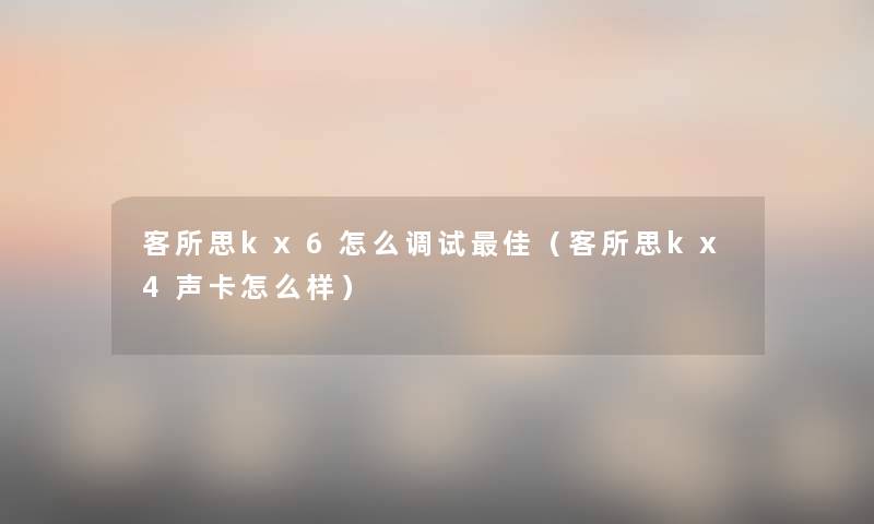 客所思kx6怎么调试理想(客所思kx4声卡怎么样) 客所思kx6怎么调试理想(客所思kx4声卡怎么样)