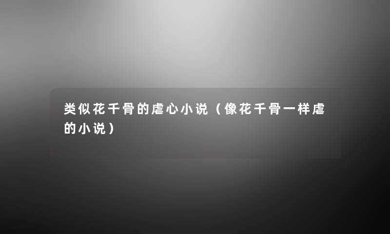 类似花千骨的虐心小说（像花千骨一样虐的小说）