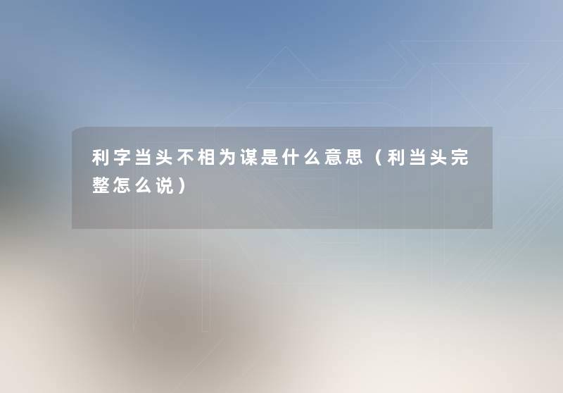 利字当头不相为谋是什么意思（利当头完整怎么说）