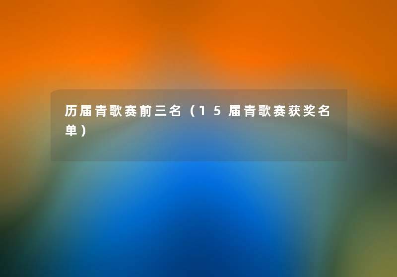 历届青歌赛前三名（15届青歌赛获奖名单）