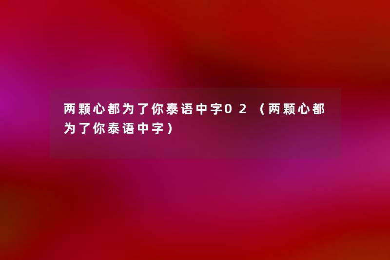 两颗心都为了你泰语中字02（两颗心都为了你泰语中字）