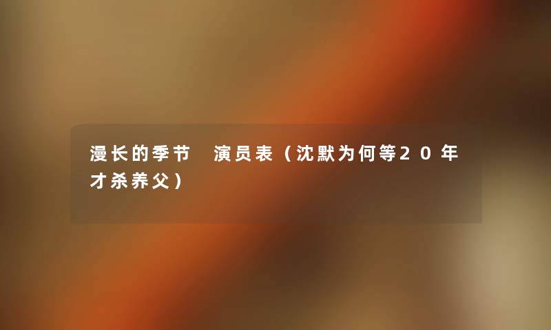 漫长的季节 演员表（沈默为何等20年才杀养父）