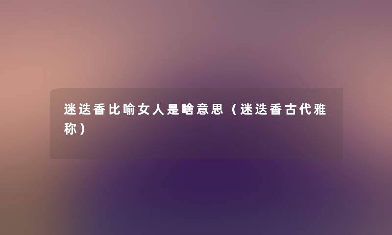 迷迭香比喻女人是啥意思（迷迭香古代雅称）