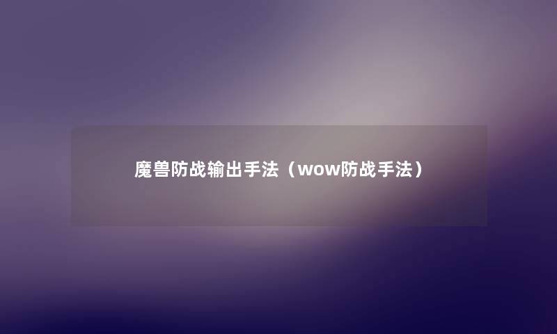 魔兽防战输出手法（wow防战手法）