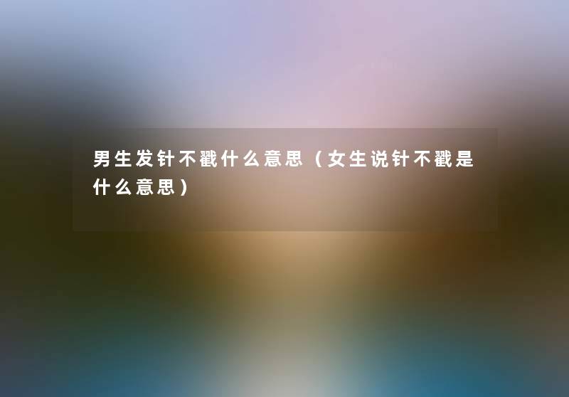 男生发针不戳什么意思（女生说针不戳是什么意思）