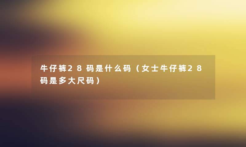 牛仔裤28码是什么码（女士牛仔裤28码是多大尺码）