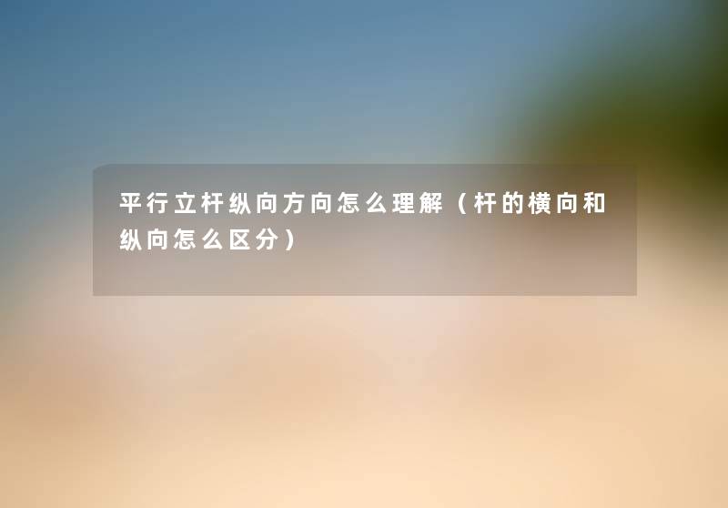 平行立杆纵向方向怎么理解（杆的横向和纵向怎么区分）