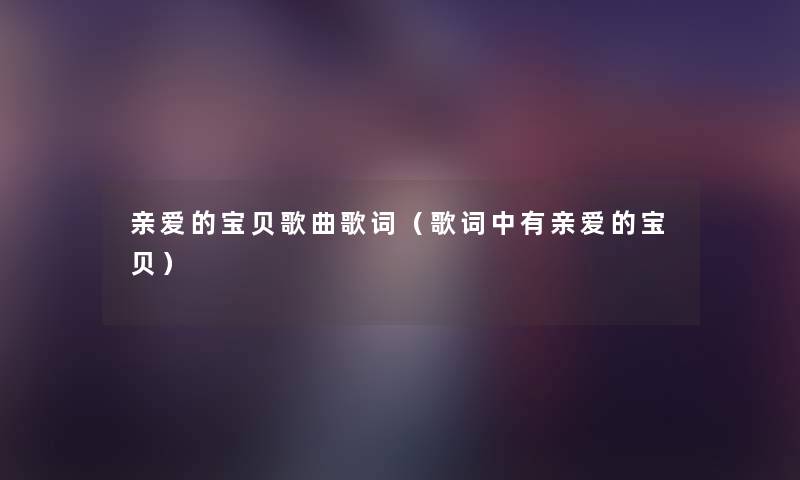 亲爱的宝贝歌曲歌词（歌词中有亲爱的宝贝）