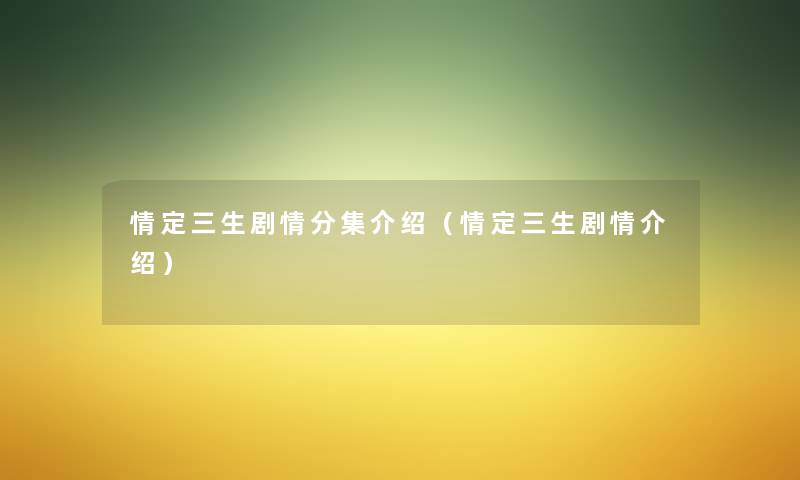 情定三生剧情分集介绍（情定三生剧情介绍）