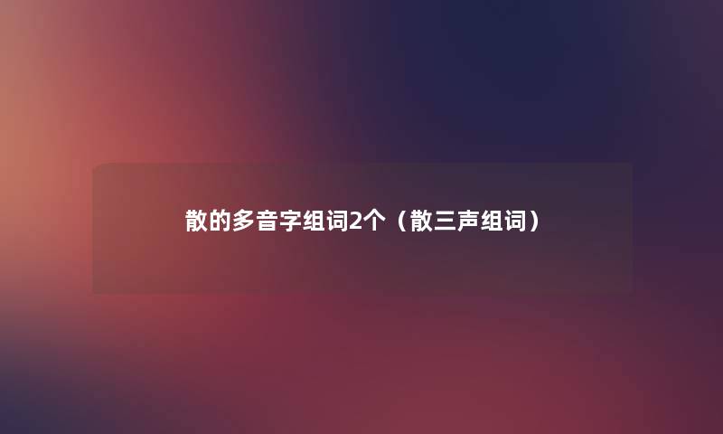 散的多音字组词2个（散三声组词）