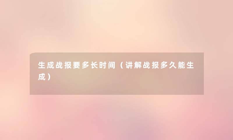 生成战报要多长时间（讲解战报多久能生成）