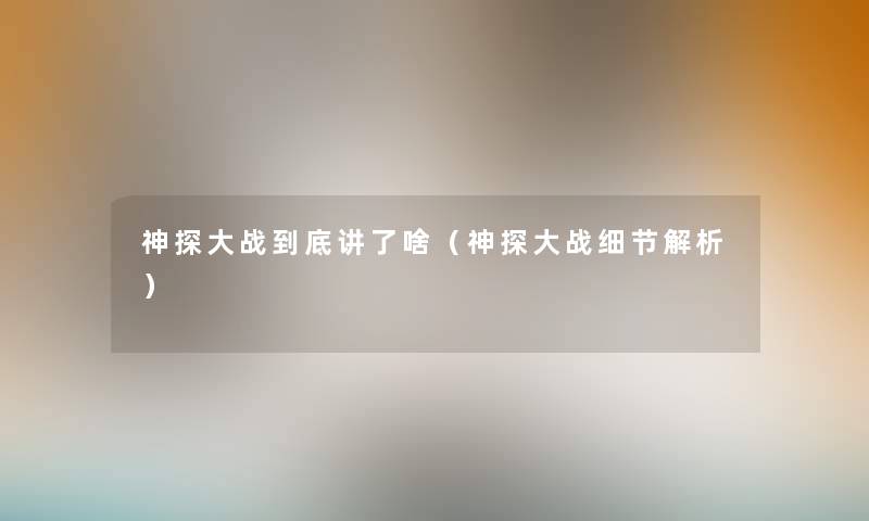 神探大战到底讲了啥（神探大战细节解析）