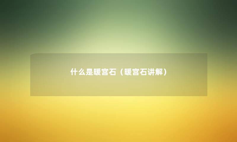 什么是暖宫石（暖宫石讲解）