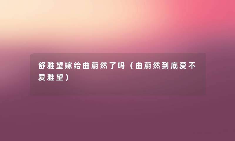 舒雅望嫁给曲蔚然了吗（曲蔚然到底爱不爱雅望）