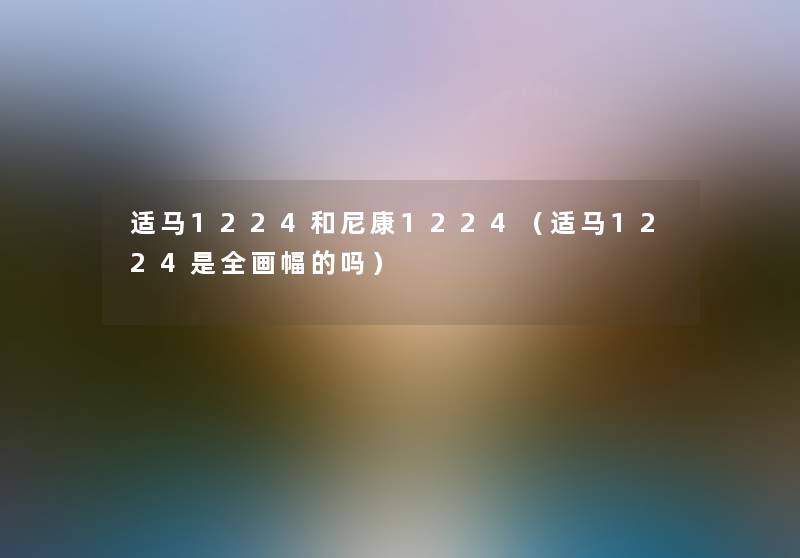 适马1224和尼康1224（适马1224是全画幅的吗）