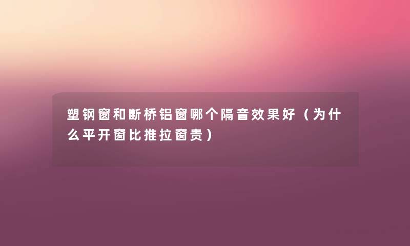 塑钢窗和断桥铝窗哪个隔音效果好（为什么平开窗比推拉窗贵）