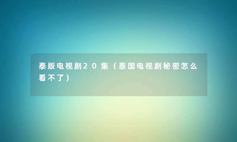 泰版电视剧20集（泰国电视剧秘密怎么看不了）