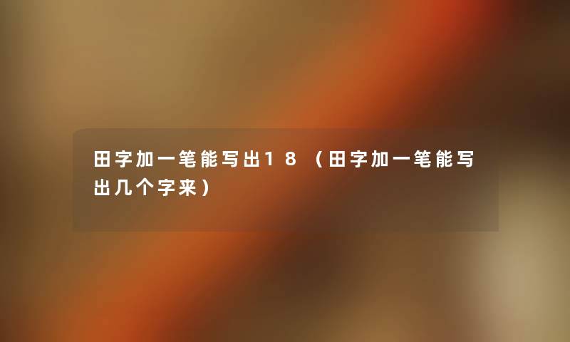 田字加一笔能写出18（田字加一笔能写出几个字来）