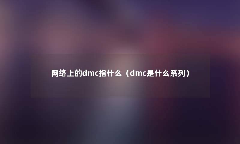 网络上的dmc指什么（dmc是什么系列）