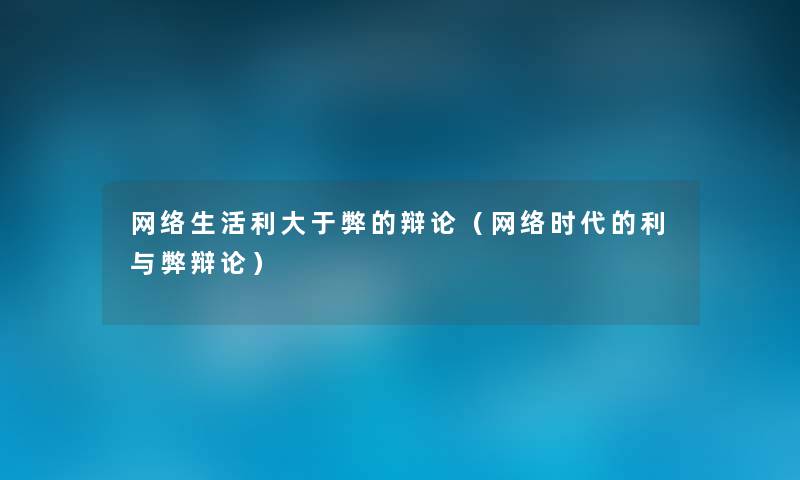 网络生活利大于弊的辩论（网络时代的利与弊辩论）