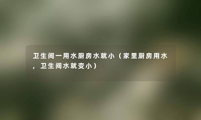 卫生间一用水厨房水就小（家里厨房用水,卫生间水就变小）