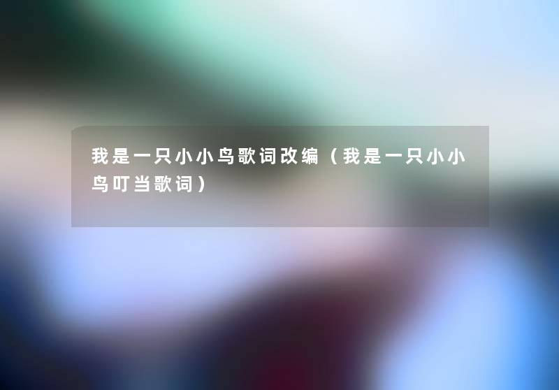 我是一只小小鸟歌词改编（我是一只小小鸟叮当歌词）