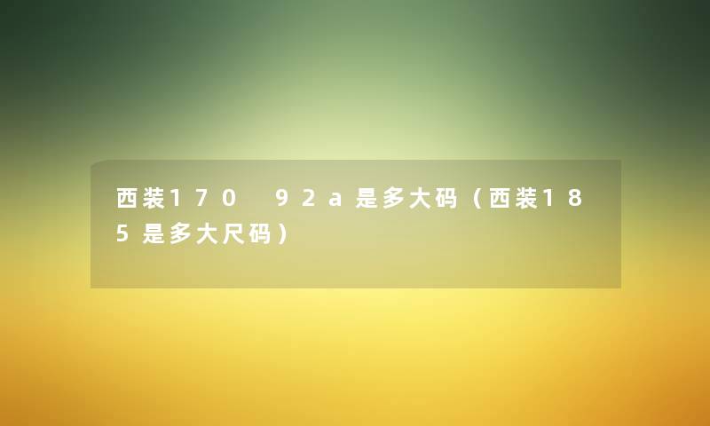 西装170 92a是多大码（西装185是多大尺码）