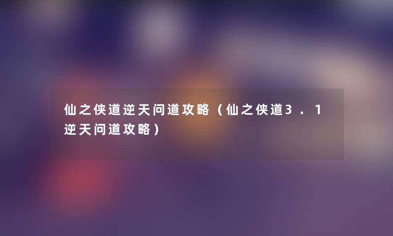 仙之侠道逆天问道攻略（仙之侠道3.1逆天问道攻略）