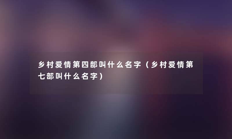 乡村爱情第四部叫什么名字（乡村爱情第七部叫什么名字）