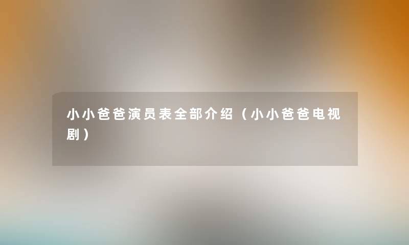 小小爸爸演员表整理的介绍（小小爸爸电视剧）