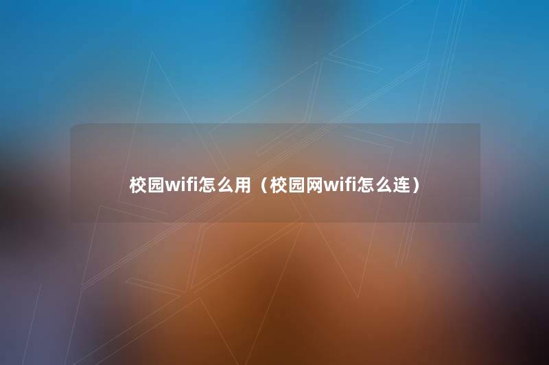 校园wifi怎么用（校园网wifi怎么连）