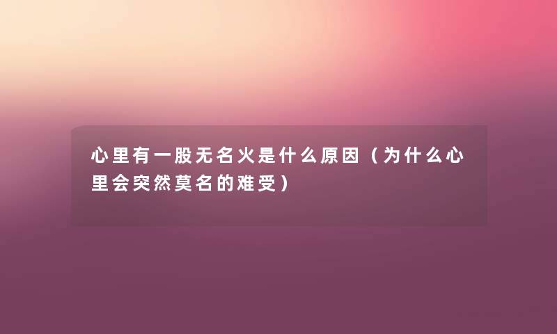 心里有一股无名火是什么原因（为什么心里会突然莫名的难受）