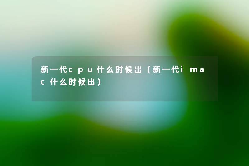 新一代cpu什么时候出（新一代imac什么时候出）