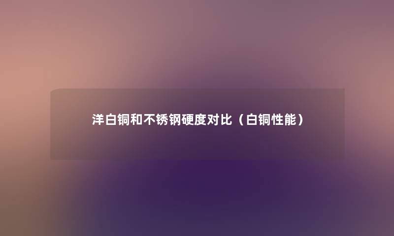 洋白铜和不锈钢硬度对比（白铜性能）