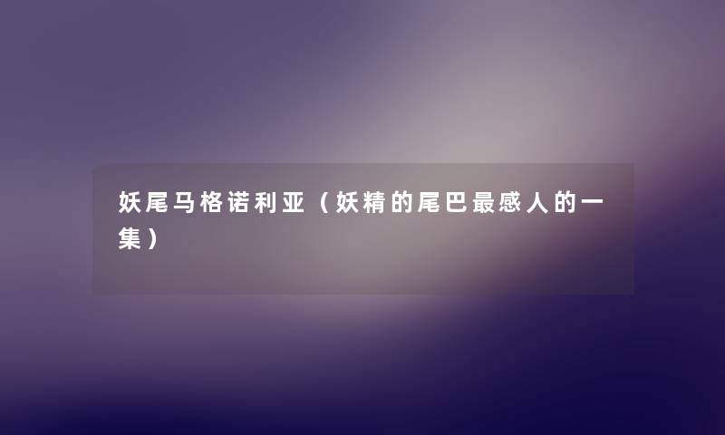 妖尾马格诺利亚（妖精的尾巴感人的一集）