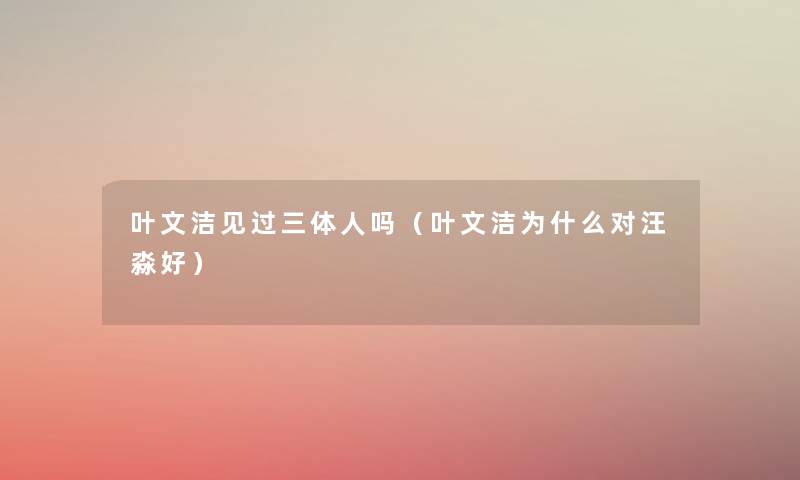 叶文洁见过三体人吗（叶文洁为什么对汪淼好）