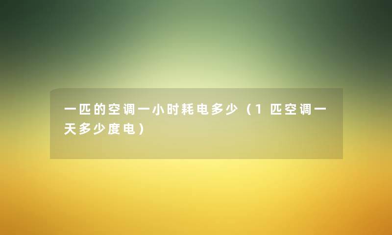 一匹的空调一小时耗电多少（1匹空调一天多少度电）