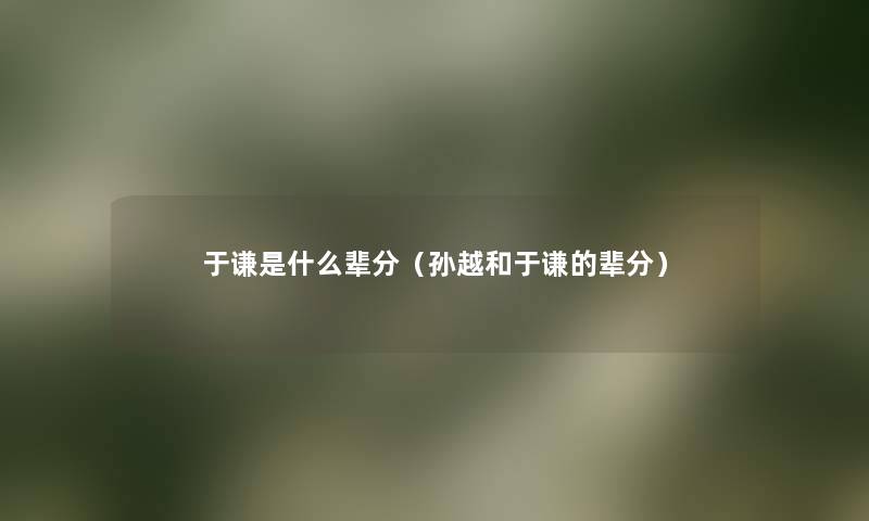 于谦是什么辈分（孙越和于谦的辈分）