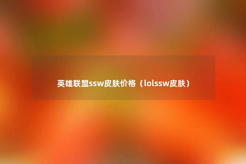 英雄联盟ssw皮肤价格（lolssw皮肤）