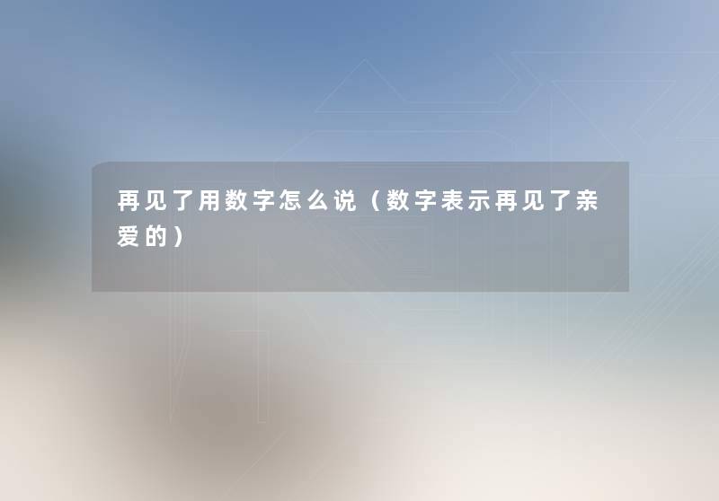 再见了用数字怎么说（数字表示再见了亲爱的）