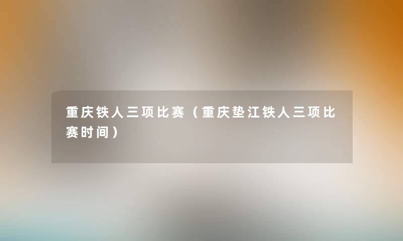 重庆铁人三项比赛（重庆垫江铁人三项比赛时间）